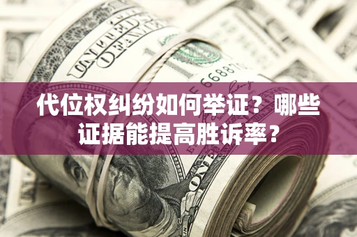 北京代位权纠纷如何举证？哪些证据能提高胜诉率？