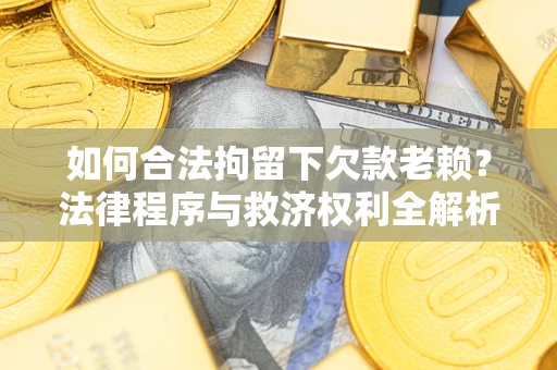 北京如何合法拘留下欠款老赖？法律程序与救济权利全解析