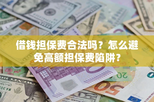 北京借钱担保费合法吗？怎么避免高额担保费陷阱？