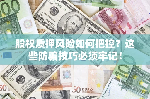 北京股权质押风险如何把控？这些防骗技巧必须牢记！