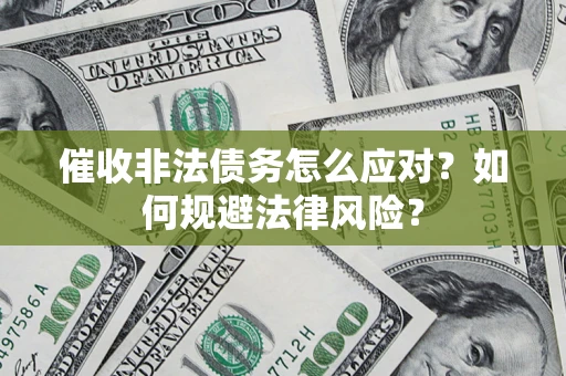 北京催收非法债务怎么应对？如何规避法律风险？