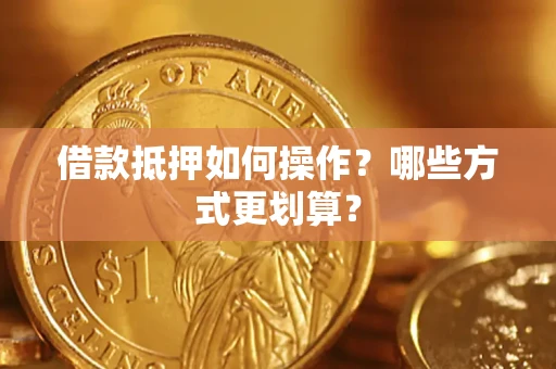 北京借款抵押如何操作？哪些方式更划算？