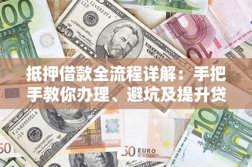 北京抵押借款全流程详解：手把手教你办理、避坑及提升贷款额度