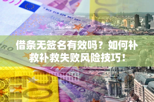 北京借条无签名有效吗？如何补救补救失败风险技巧！