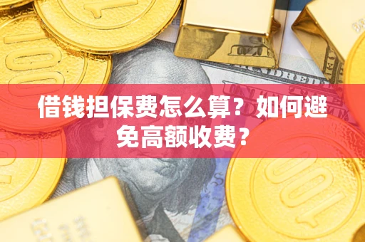 北京借钱担保费怎么算？如何避免高额收费？