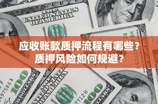 北京应收账款质押流程有哪些？质押风险如何规避？