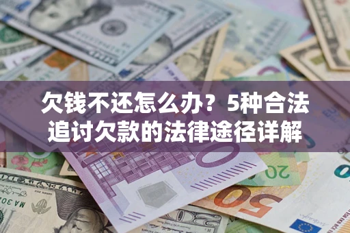 北京欠钱不还怎么办？5种合法追讨欠款的法律途径详解