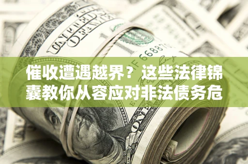北京催收遭遇越界？这些法律锦囊教你从容应对非法债务危机