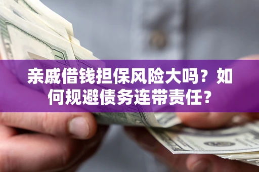北京亲戚借钱担保风险大吗？如何规避债务连带责任？