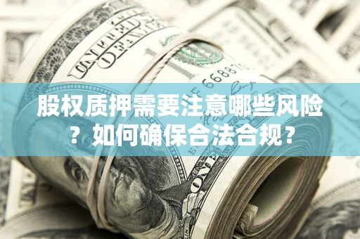 北京股权质押需要注意哪些风险？如何确保合法合规？