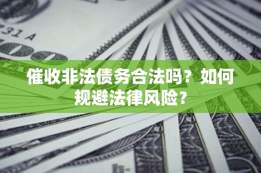 北京催收非法债务合法吗？如何规避法律风险？
