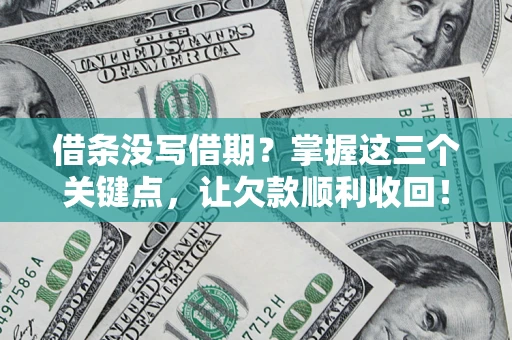 北京借条没写借期？掌握这三个关键点，让欠款顺利收回！