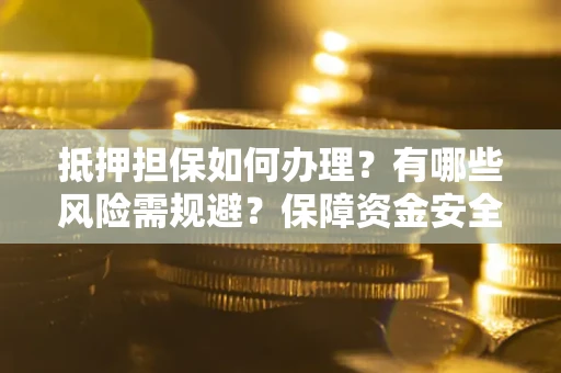 北京抵押担保如何办理？有哪些风险需规避？保障资金安全