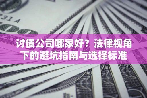 北京讨债公司哪家好？法律视角下的避坑指南与选择标准