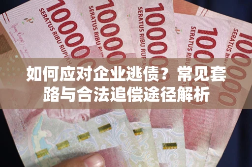 北京如何应对企业逃债？常见套路与合法追偿途径解析