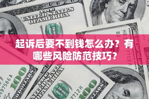 北京起诉后要不到钱怎么办?有哪些风险防范技巧? 北京起诉后要不到钱怎么办?有哪些风险防范技巧?