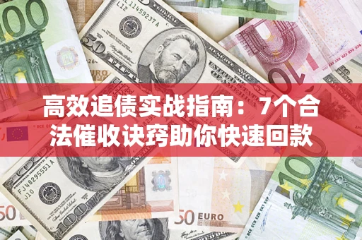 北京高效追债实战指南：7个合法催收诀窍助你快速回款