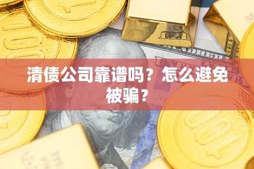 北京清债公司靠谱吗？怎么避免被骗？