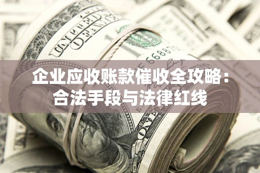 北京企业应收账款催收全攻略：合法手段与法律红线