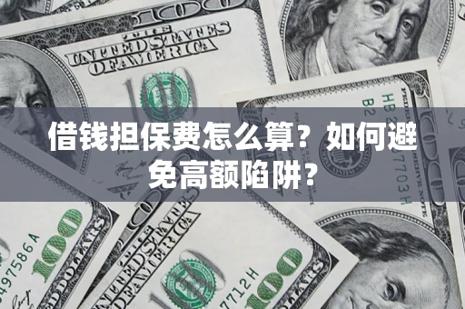 北京借钱担保费怎么算？如何避免高额陷阱？