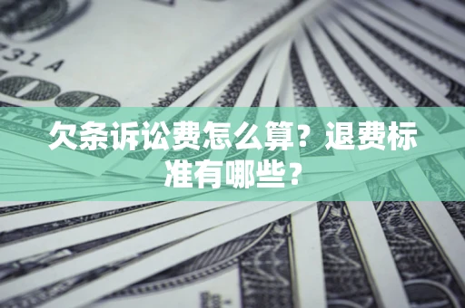 北京欠条诉讼费怎么算？退费标准有哪些？