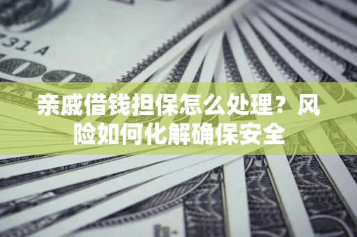 北京亲戚借钱担保怎么处理？风险如何化解确保安全