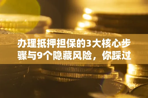 北京办理抵押担保的3大核心步骤与9个隐藏风险，你踩过哪个坑？
