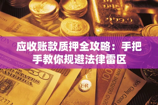 北京应收账款质押全攻略：手把手教你规避法律雷区