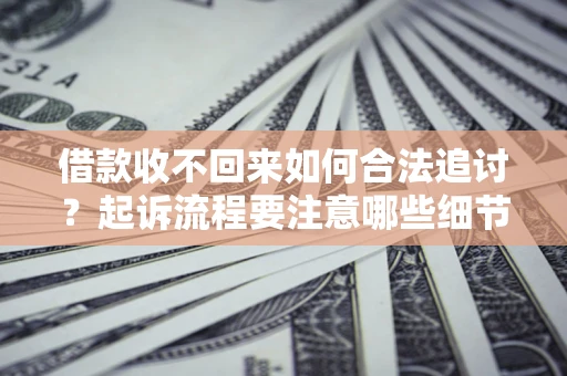 北京借款收不回来如何合法追讨？起诉流程要注意哪些细节？