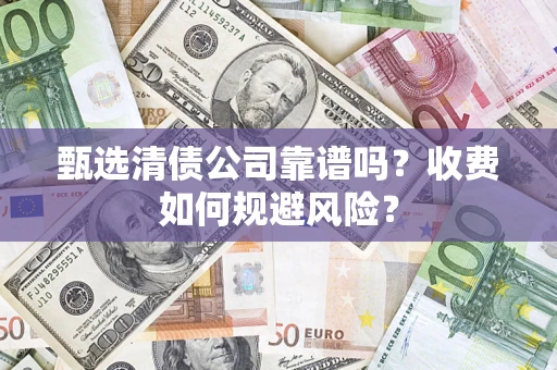 北京甄选清债公司靠谱吗？收费如何规避风险？