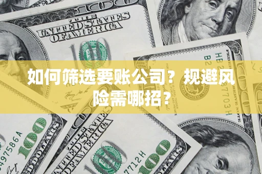 北京如何筛选要账公司？规避风险需哪招？