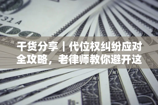 北京干货分享｜代位权纠纷应对全攻略，老律师教你避开这5大雷区