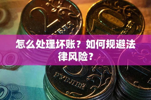 北京怎么处理坏账？如何规避法律风险？