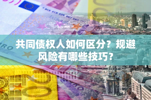 北京共同债权人如何区分？规避风险有哪些技巧？