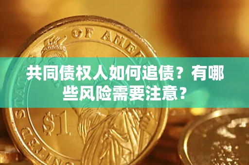 北京共同债权人如何追债？有哪些风险需要注意？