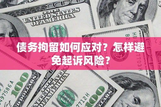 北京债务拘留如何应对？怎样避免起诉风险？