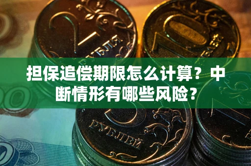 北京担保追偿期限怎么计算？中断情形有哪些风险？