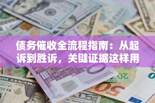 北京债务催收全流程指南：从起诉到胜诉，关键证据这样用