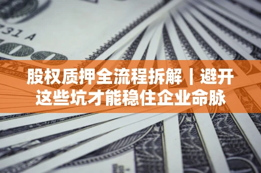 北京股权质押全流程拆解｜避开这些坑才能稳住企业命脉