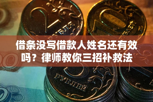 北京借条没写借款人姓名还有效吗？律师教你三招补救法