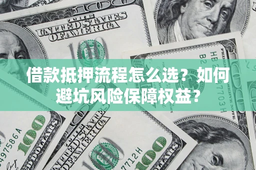北京借款抵押流程怎么选？如何避坑风险保障权益？