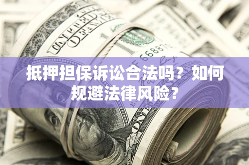 北京抵押担保诉讼合法吗？如何规避法律风险？