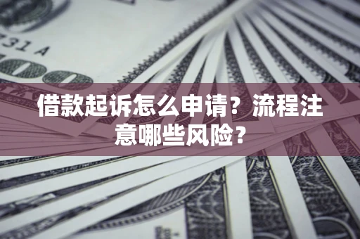 北京借款起诉怎么申请？流程注意哪些风险？