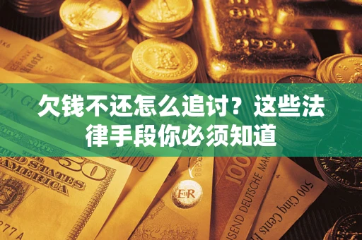 北京欠钱不还怎么追讨？这些法律手段你必须知道