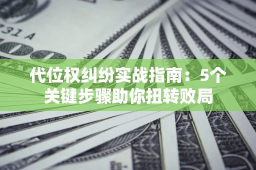 北京代位权纠纷实战指南：5个关键步骤助你扭转败局
