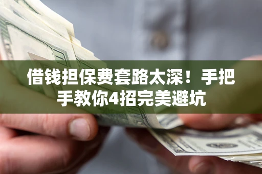 北京借钱担保费套路太深！手把手教你4招完美避坑