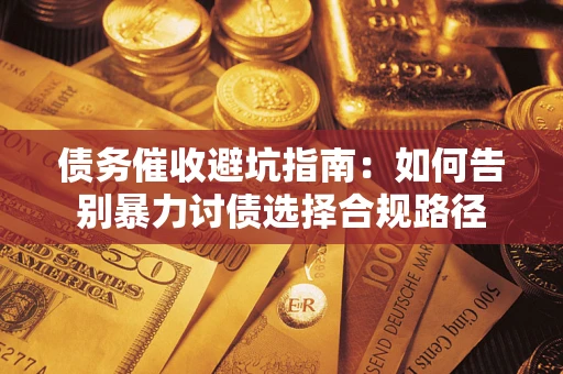北京债务催收避坑指南：如何告别暴力讨债选择合规路径