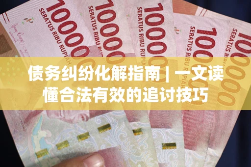 北京债务纠纷化解指南 | 一文读懂合法有效的追讨技巧