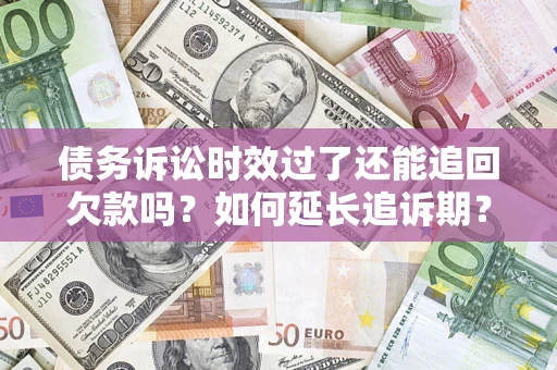 北京债务诉讼时效过了还能追回欠款吗？如何延长追诉期？