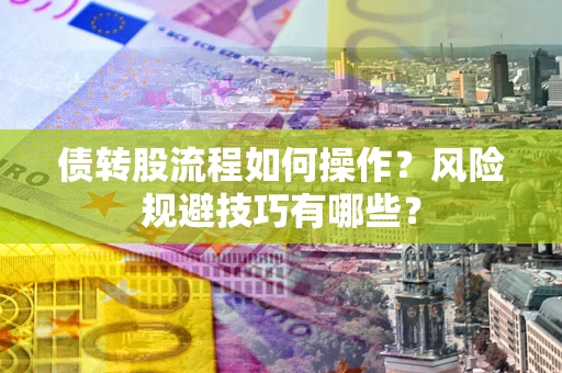 北京债转股流程如何操作？风险规避技巧有哪些？